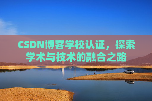 CSDN博客学校认证，探索学术与技术的融合之路