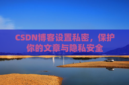 CSDN博客设置私密，保护你的文章与隐私安全